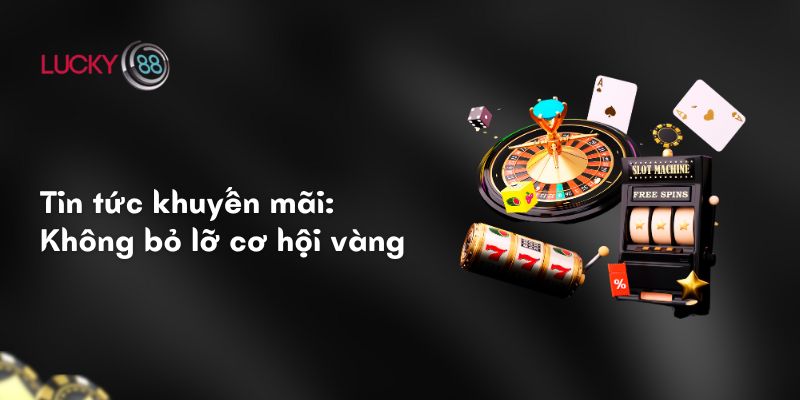 Tin tức khuyến mãi: Không bỏ lỡ cơ hội vàng