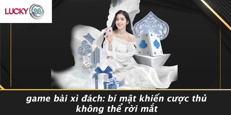 Game Bài Xì Đách: Bí Mật Khiến Cược Thủ Không Thể Rời Mắt 1 Game Bài Xì Đách: Bí Mật Khiến Cược Thủ Không Thể Rời Mắt