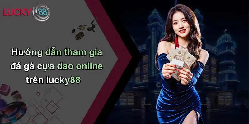 Hướng dẫn tham gia đá gà cựa dao online trên lucky88