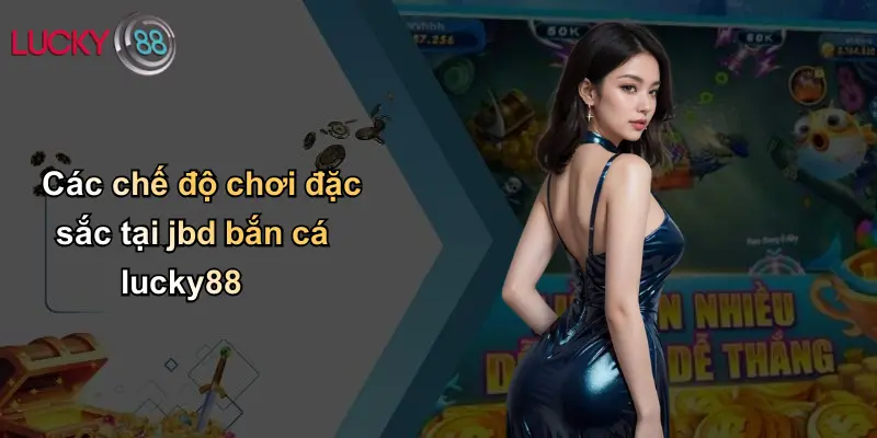 JBD Bắn Cá: Khám Phá Sân Chơi Đỉnh Cao Đổi Thưởng Tại Lucky88 4 Các chế độ chơi đặc sắc tại jbd bắn cá lucky88