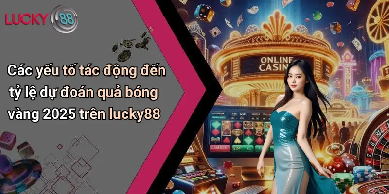 Quả Bóng Vàng 2025: Sôi Động Dự Đoán Cùng Lucky88 Cực Chất 3 Các yếu tố tác động đến tỷ lệ dự đoán quả bóng vàng 2025 trên lucky88