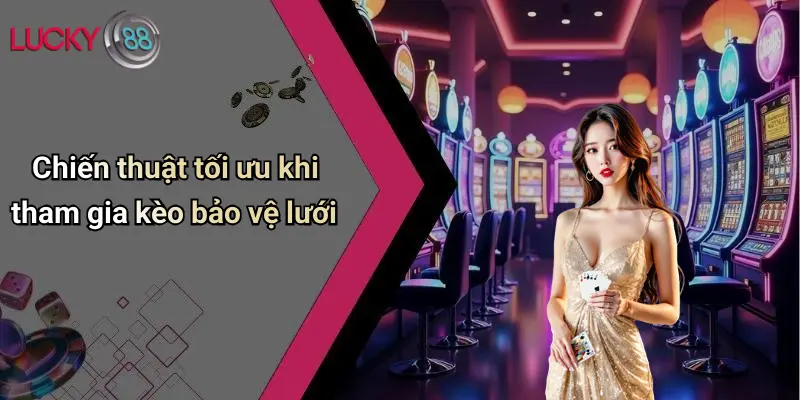 Chiến thuật tối ưu khi tham gia kèo bảo vệ lưới