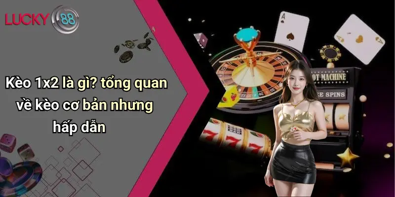 Kèo 1x2 Là Gì: Tất Tần Tật Về Loại Kèo Được Ưa Chuộng Trên Lucky88 2 Kèo 1x2 là gì? tổng quan về kèo cơ bản nhưng hấp dẫn