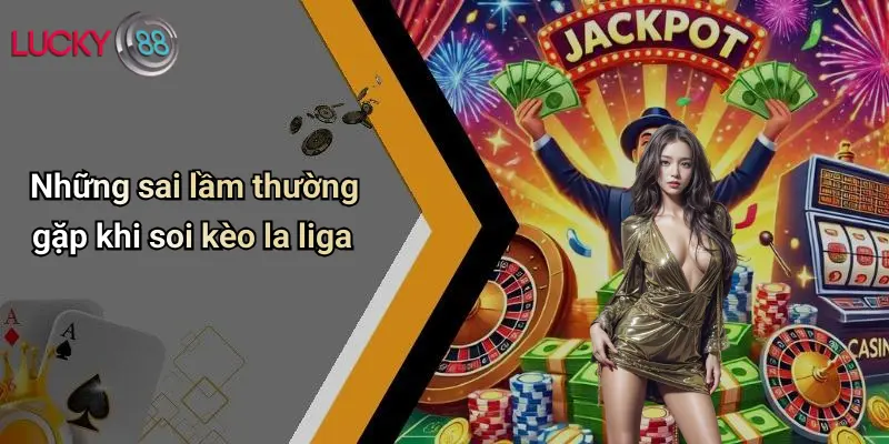 Soi Kèo La Liga: Nhận Định, Phân Tích Kèo Và Tỷ Lệ Hot 3 Những sai lầm thường gặp khi soi kèo la liga