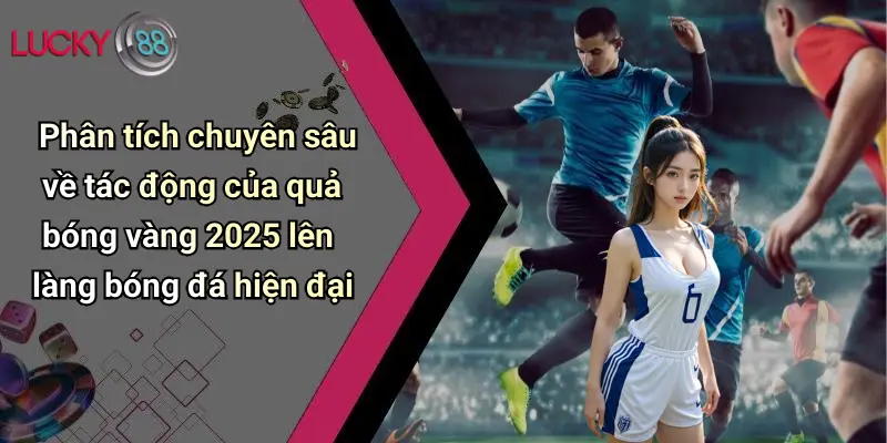 Quả Bóng Vàng 2025: Sôi Động Dự Đoán Cùng Lucky88 Cực Chất 6 Phân tích chuyên sâu về tác động của quả bóng vàng 2025 lên làng bóng đá hiện đại
