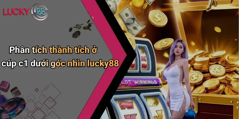 Phân tích thành tích ở cúp c1 dưới góc nhìn lucky88