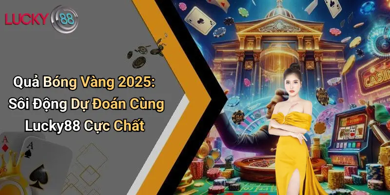Quả Bóng Vàng 2025: Sôi Động Dự Đoán Cùng Lucky88 Cực Chất 1 Quả Bóng Vàng 2025: Sôi Động Dự Đoán Cùng Lucky88 Cực Chất