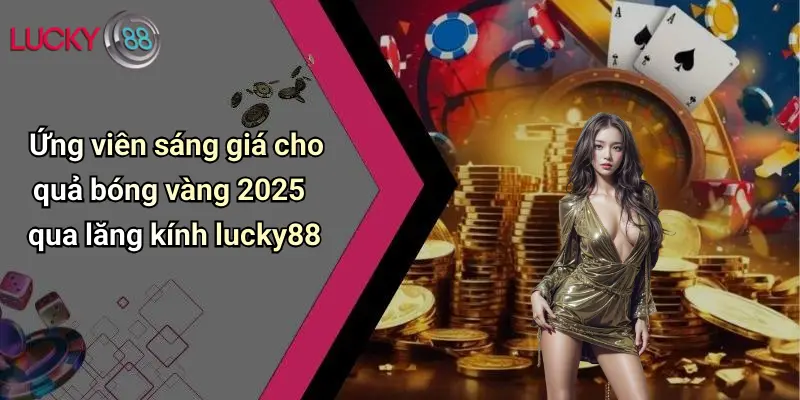 Quả Bóng Vàng 2025: Sôi Động Dự Đoán Cùng Lucky88 Cực Chất 4 Ứng viên sáng giá cho quả bóng vàng 2025 qua lăng kính lucky88