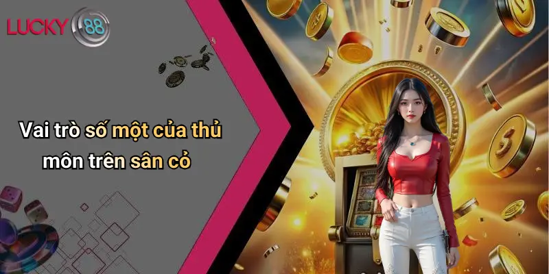Thủ Môn Huyền Thoại: Sức Ảnh Hưởng Và Vai Trò Đặc Biệt Trên Sân Cỏ 2 Vai trò số một của thủ môn trên sân cỏ