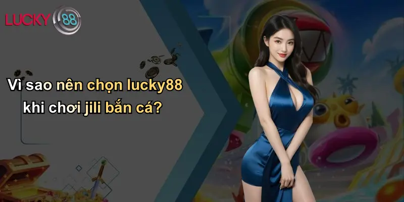 JILI Bắn Cá: Hành Trình Giải Trí Và Mẹo Thắng Lớn Tại Lucky88 4 Vì sao nên chọn lucky88 khi chơi jili bắn cá?