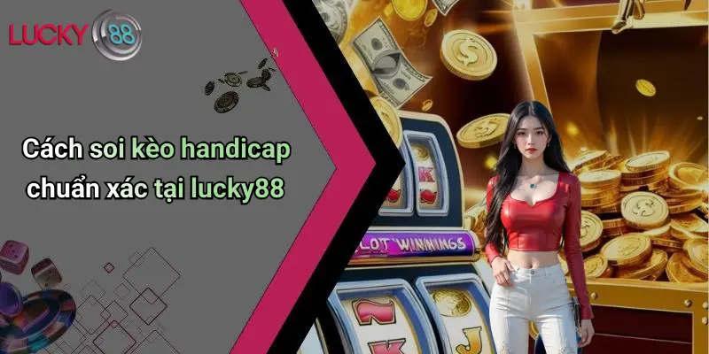 Cách soi kèo handicap chuẩn xác tại lucky88