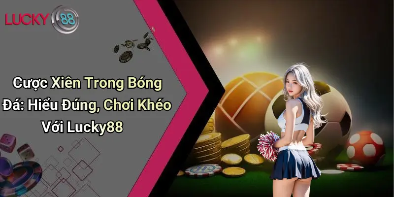 Cược Xiên Trong Bóng Đá: Hiểu Đúng, Chơi Khéo Với Lucky88 1 Cược Xiên Trong Bóng Đá: Hiểu Đúng, Chơi Khéo Với Lucky88
