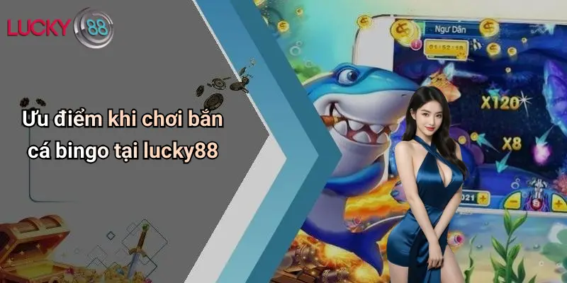 Ưu điểm khi chơi bắn cá bingo tại lucky88